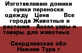 Изготавливаю домики, сумки-переноски, одежду › Цена ­ 1 - Все города Животные и растения » Аксесcуары и товары для животных   . Свердловская обл.,Нижняя Тура г.